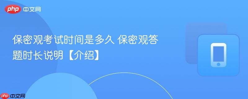 保密观考试时间是多久 保密观答题时长说明【介绍】