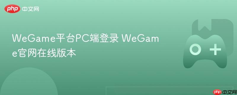 wegame平台pc端登录 wegame官网在线版本