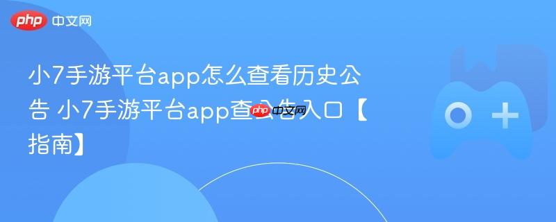小7手游平台app怎么查看历史公告 小7手游平台app查公告入口【指南】
