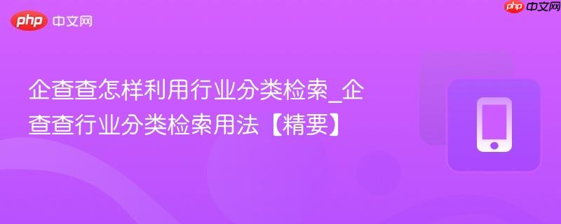 企查查怎样利用行业分类检索_企查查行业分类检索用法【精要】