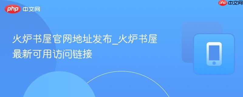 火炉书屋官网地址发布_火炉书屋最新可用访问链接