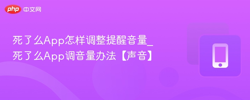 死了么app怎样调整提醒音量_死了么app调音量办法【声音】 - 98游戏