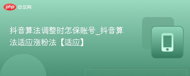 抖音算法调整时怎保账号_抖音算法适应涨粉法【适应】 - 98游戏