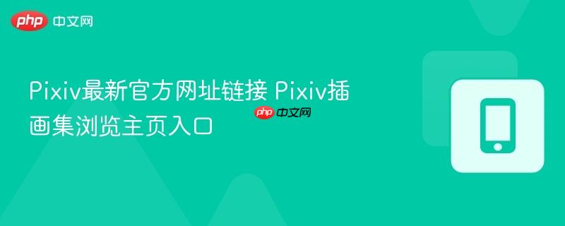 pixiv最新官方网址链接 pixiv插画集浏览主页入口