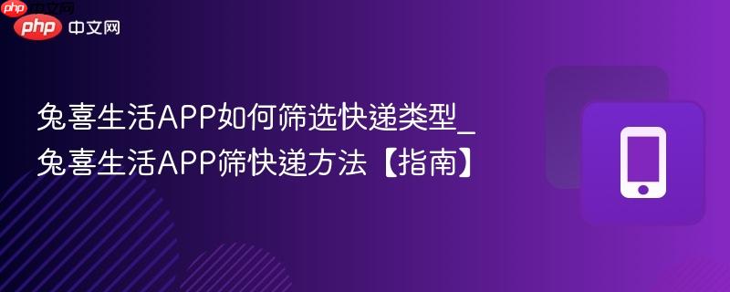 兔喜生活app如何筛选快递类型_兔喜生活app筛快递方法【指南】