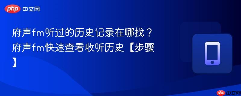 府声fm听过的历史记录在哪找？府声fm快速查看收听历史【步骤】