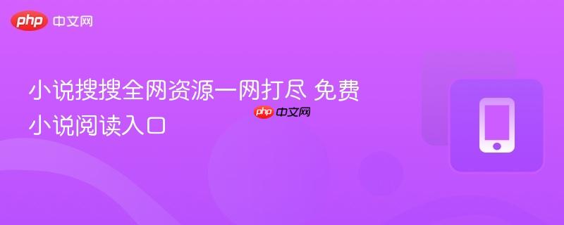 小说搜搜全网资源一网打尽 免费小说阅读入口