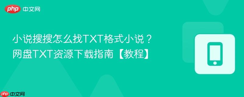 小说搜搜怎么找txt格式小说？网盘txt资源下载指南【教程】