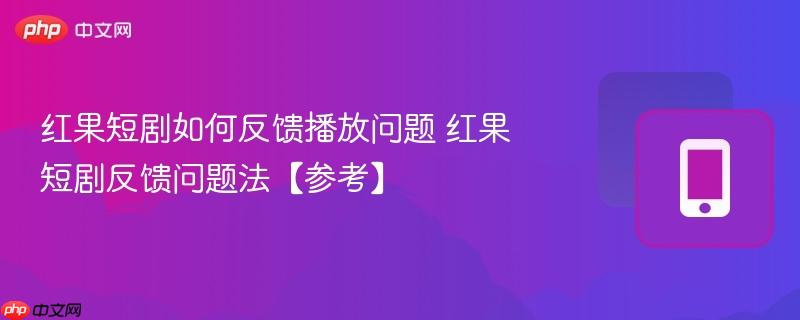 红果短剧如何反馈播放问题 红果短剧反馈问题法【参考】