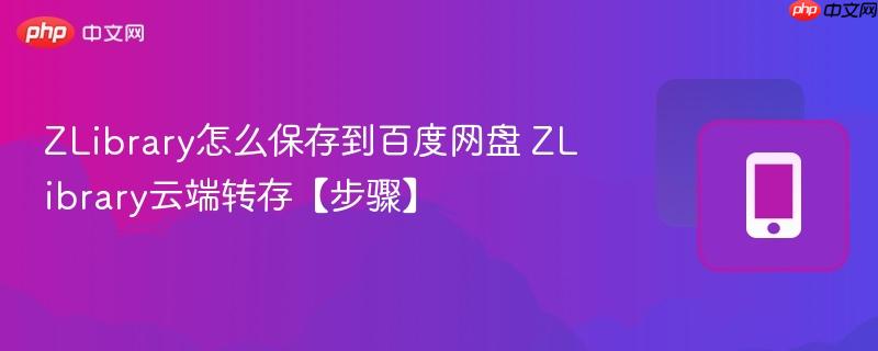 zlibrary怎么保存到百度网盘 zlibrary云端转存【步骤】