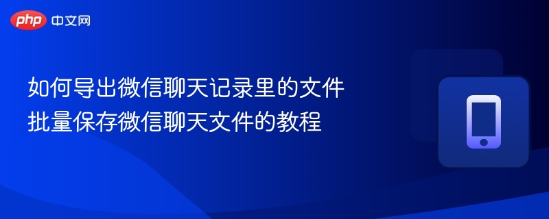 如何导出微信聊天记录里的文件 批量保存微信聊天文件的教程 - 98游戏
