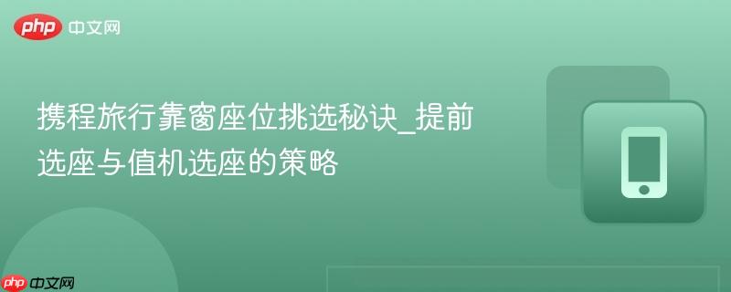 携程旅行靠窗座位挑选秘诀_提前选座与值机选座的策略