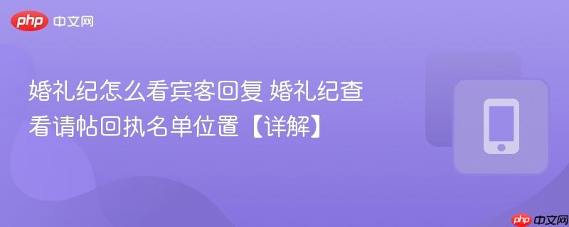 婚礼纪怎么看宾客回复 婚礼纪查看请帖回执名单位置【详解】