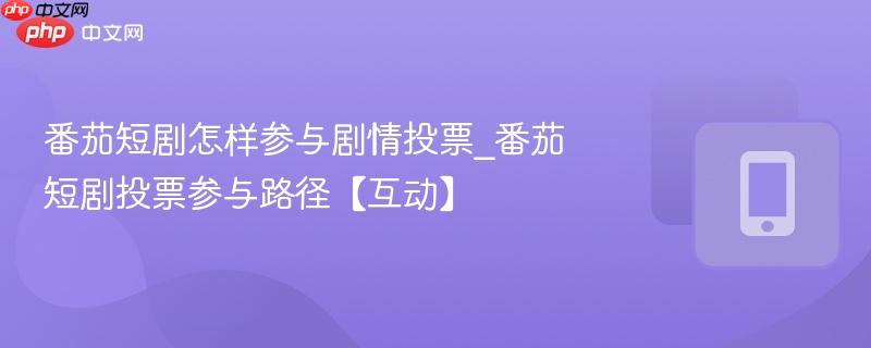 番茄短剧怎样参与剧情投票_番茄短剧投票参与路径【互动】