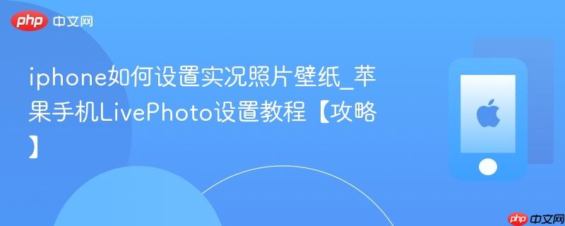 iphone如何设置实况照片壁纸_苹果手机livephoto设置教程【攻略】