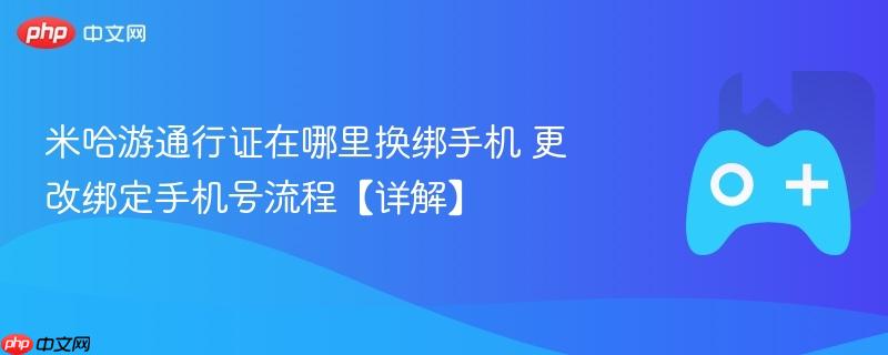 米哈游通行证在哪里换绑手机 更改绑定手机号流程【详解】