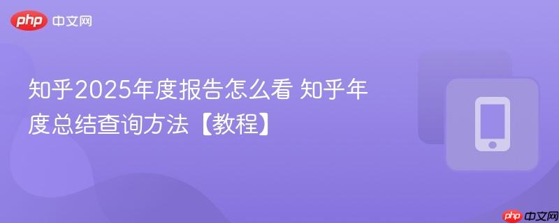 知乎2025年度报告怎么看 知乎年度总结查询方法【教程】