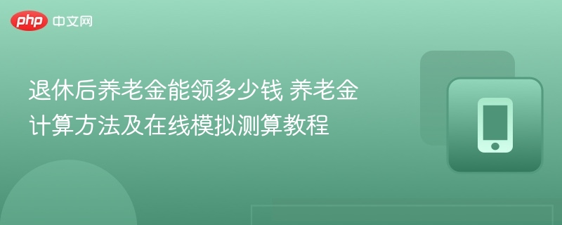 退休后养老金能领多少钱 养老金计算方法及在线模拟测算教程 - 98游戏