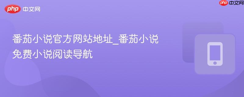 番茄小说官方网站地址_番茄小说免费小说阅读导航