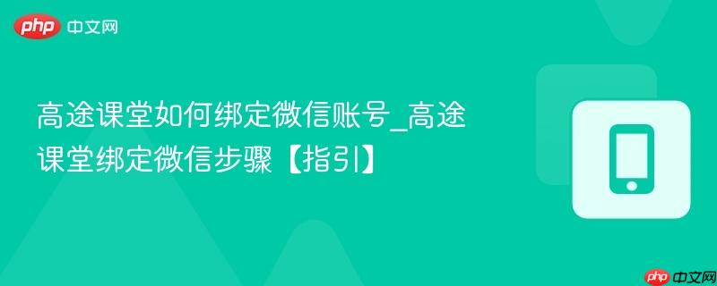 高途课堂如何绑定微信账号_高途课堂绑定微信步骤【指引】