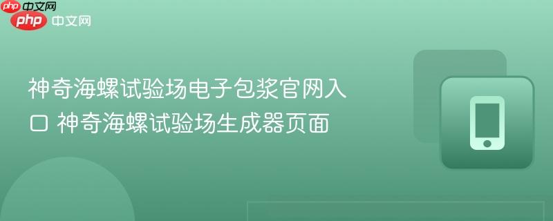 神奇海螺试验场电子包浆官网入口 神奇海螺试验场生成器页面