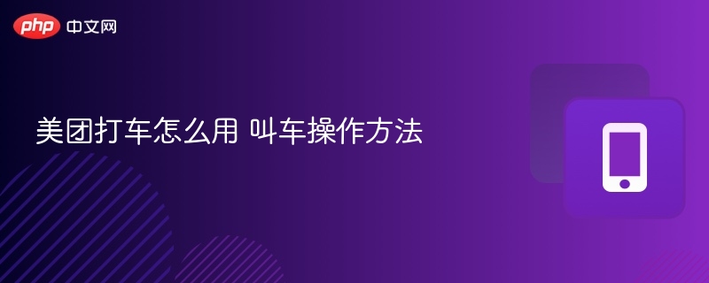 美团打车怎么用 叫车操作方法 - 98游戏