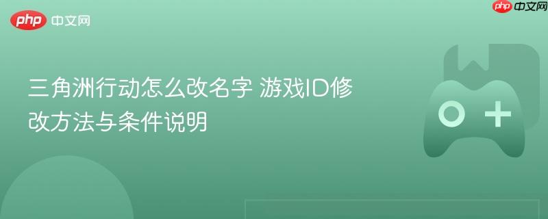 三角洲行动怎么改名字 游戏id修改方法与条件说明