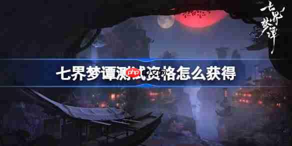 代号界测试资格怎么获得-七界梦谭测试资格获取方法