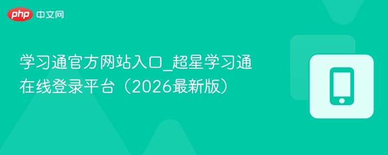 学习通官方网站入口_超星学习通在线登录平台（2026最新版） - 98游戏
