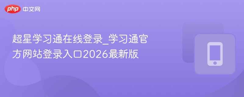 超星学习通在线登录_学习通官方网站登录入口2026最新版 - 98游戏