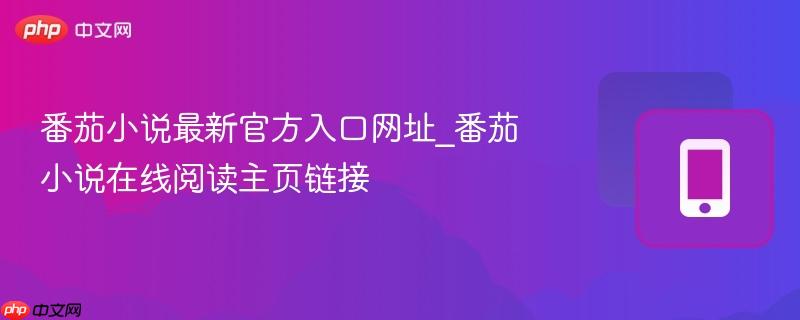 番茄小说最新官方入口网址_番茄小说在线阅读主页链接