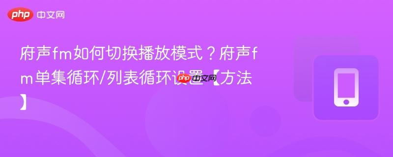 府声fm如何切换播放模式?府声fm单集循环/列表循环设置【方法】