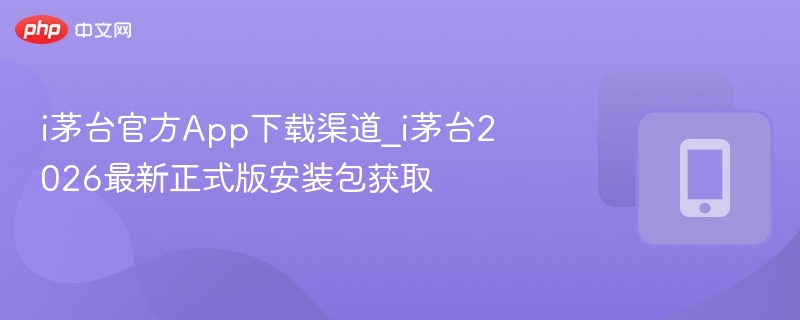 i茅台官方app下载渠道_i茅台2026最新正式版安装包获取 - 98游戏