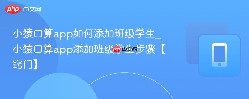 小猿口算app如何添加班级学生_小猿口算app添加班级学生步骤【窍门】