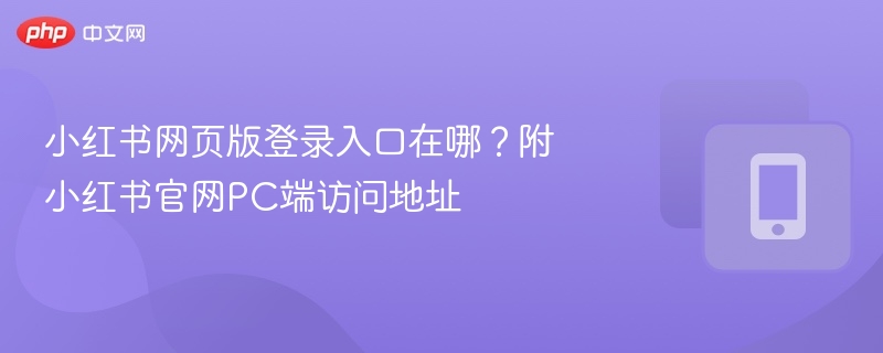 小红书网页版登录入口在哪？附小红书官网pc端访问地址 - 98游戏
