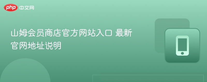 山姆会员商店官方网站入口 最新官网地址说明 - 98游戏