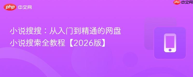 小说搜搜:从入门到精通的网盘小说搜索全教程【2026版】