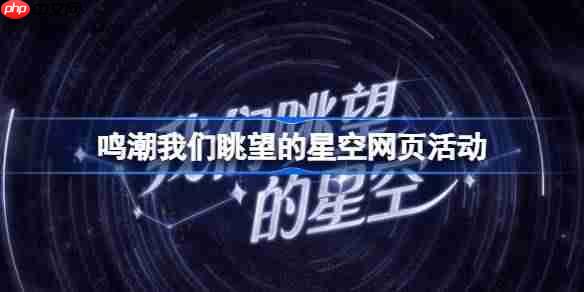 鸣潮我们眺望的星空网页活动怎么玩-鸣潮我们眺望的星空网页活动玩法