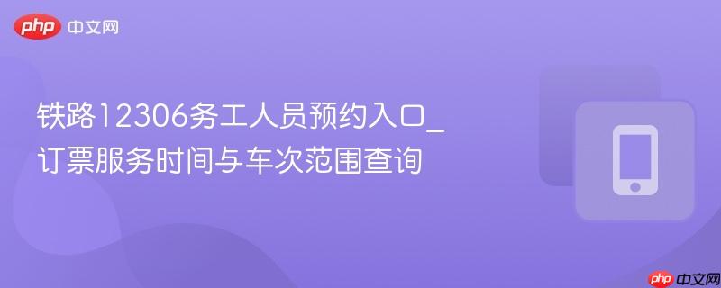 铁路12306务工人员预约入口_订票服务时间与车次范围查询