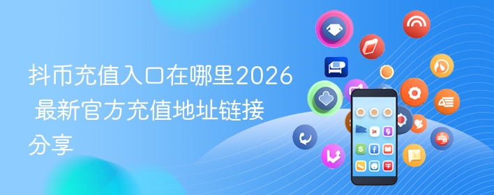 抖币充值入口在哪里2026 最新官方充值地址链接分享 - 98游戏