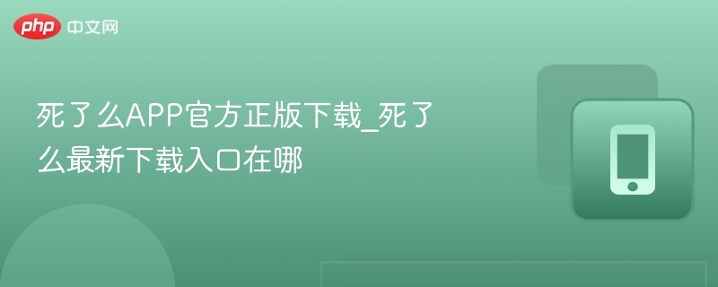 死了么app官方正版下载_死了么最新下载入口在哪 - 98游戏