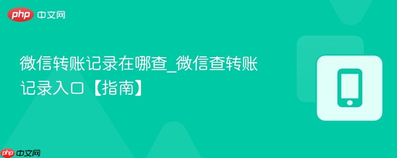 微信转账记录在哪查_微信查转账记录入口【指南】
