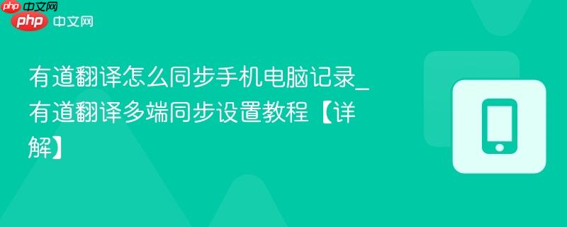 有道翻译怎么同步手机电脑记录_有道翻译多端同步设置教程【详解】