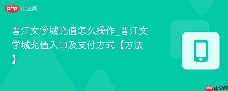 晋江文学城充值怎么操作_晋江文学城充值入口及支付方式【方法】