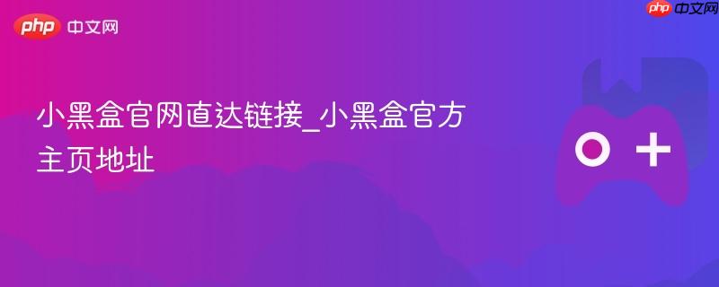 小黑盒官网直达链接_小黑盒官方主页地址