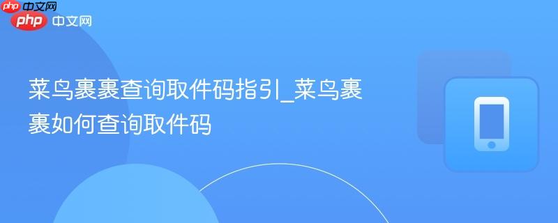 菜鸟裹裹查询取件码指引_菜鸟裹裹如何查询取件码