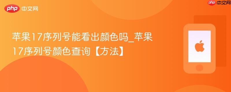 苹果17序列号能看出颜色吗_苹果17序列号颜色查询【方法】
