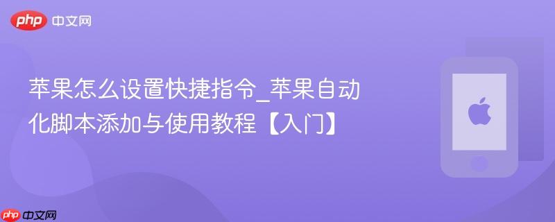 苹果怎么设置快捷指令_苹果自动化脚本添加与使用教程【入门】