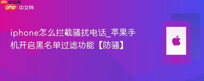 iphone怎么拦截骚扰电话_苹果手机开启黑名单过滤功能【防骚】
