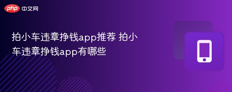拍小车违章挣钱app推荐 拍小车违章挣钱app有哪些 - 98游戏